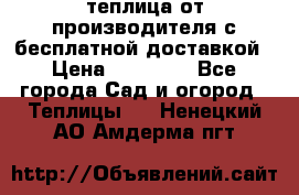 теплица от производителя с бесплатной доставкой › Цена ­ 11 450 - Все города Сад и огород » Теплицы   . Ненецкий АО,Амдерма пгт